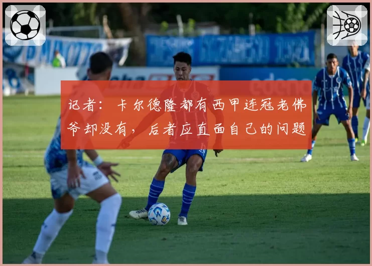 记者:卡尔德隆都有西甲连冠老佛爷却没有,后者应直面自己的问题