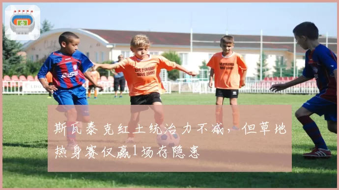 斯瓦泰克红土统治力不减,但草地热身赛仅赢1场存隐患