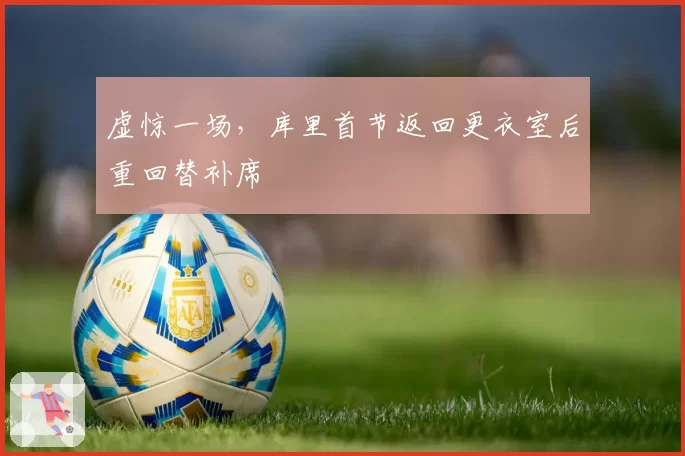 虚惊一场，库里首节返回更衣室后重回替补席