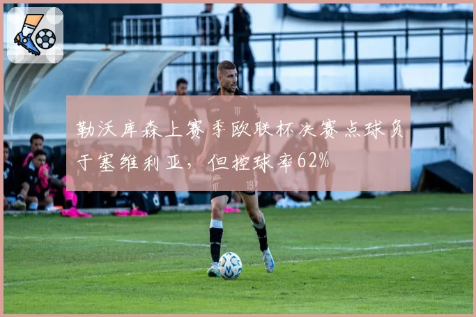 勒沃库森上赛季欧联杯决赛点球负于塞维利亚，但控球率62%
