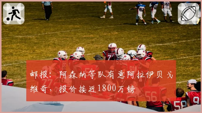 邮报：阿森纳等队有意阿拉伊贝戈维奇，报价接近1800万镑