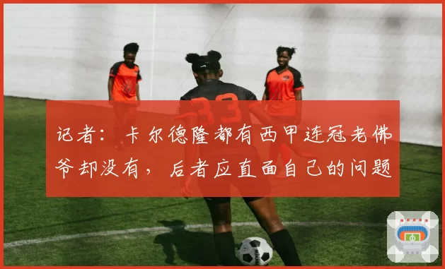 记者：卡尔德隆都有西甲连冠老佛爷却没有，后者应直面自己的问题