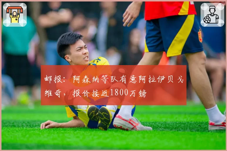 邮报：阿森纳等队有意阿拉伊贝戈维奇，报价接近1800万镑