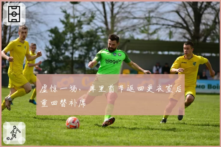 虚惊一场，库里首节返回更衣室后重回替补席