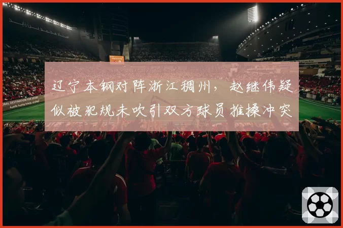 辽宁本钢对阵浙江稠州,赵继伟疑似被犯规未吹引双方球员推搡冲突