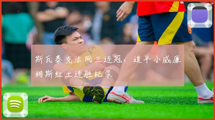 斯瓦泰克法网三连冠，追平小威廉姆斯红土连胜纪录