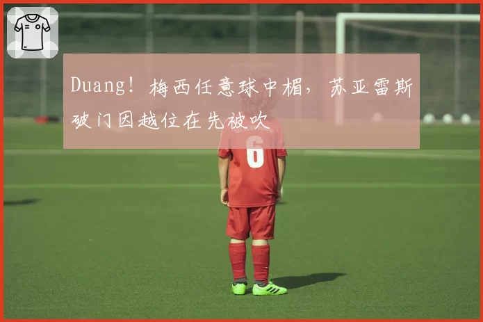 Duang!梅西任意球中楣,苏亚雷斯破门因越位在先被吹