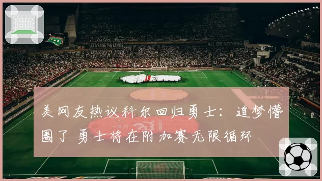 美网友热议科尔回归勇士:追梦懵圈了 勇士将在附加赛无限循环