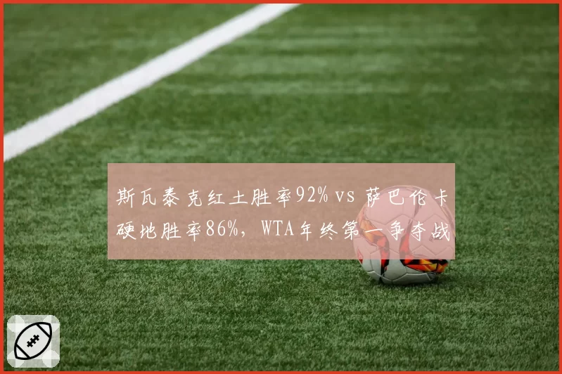 斯瓦泰克红土胜率92% vs 萨巴伦卡硬地胜率86%,WTA年终第一争夺战愈演愈烈