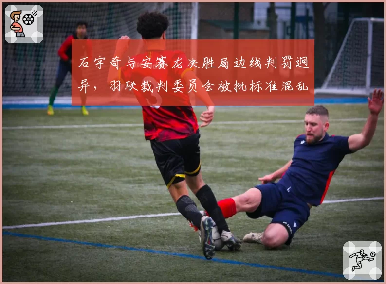 石宇奇与安赛龙决胜局边线判罚迥异,羽联裁判委员会被批标准混乱