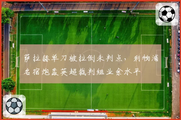 萨拉赫单刀被拉倒未判点，利物浦名宿炮轰英超裁判组业余水平