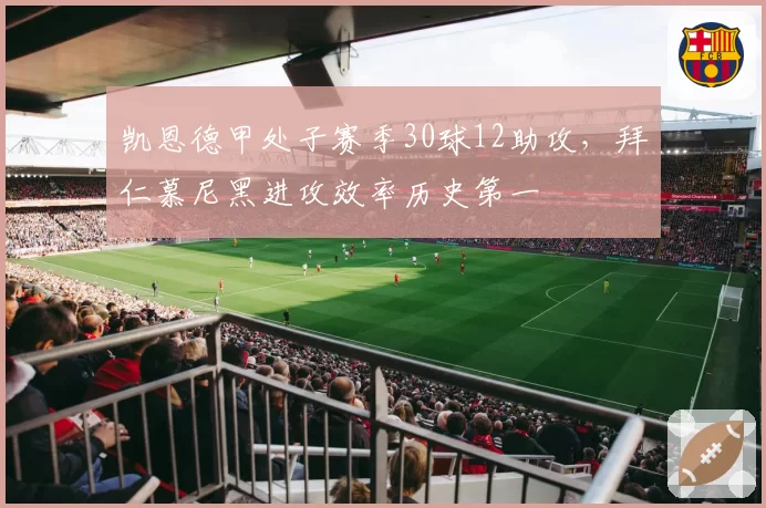 凯恩德甲处子赛季30球12助攻,拜仁慕尼黑进攻效率历史第一