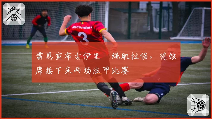 雷恩宣布古伊里腘绳肌拉伤，将缺席接下来两场法甲比赛