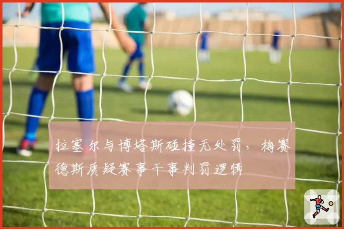 拉塞尔与博塔斯碰撞无处罚,梅赛德斯质疑赛事干事判罚逻辑