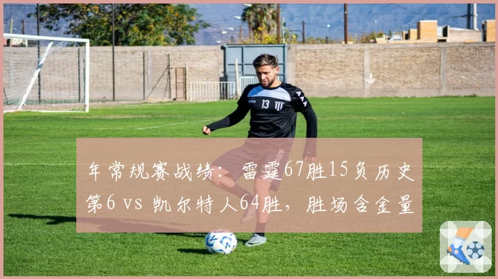 年常规赛战绩：雷霆67胜15负历史第6 vs 凯尔特人64胜，胜场含金量对比