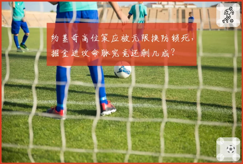 约基奇高位策应被无限换防锁死，掘金进攻命脉究竟还剩几成？