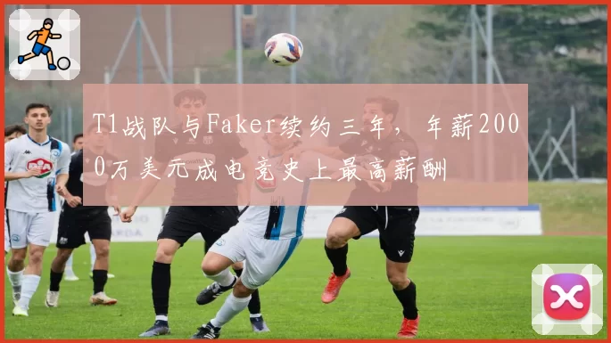 T1战队与Faker续约三年，年薪2000万美元成电竞史上最高薪酬