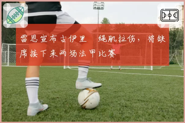 雷恩宣布古伊里腘绳肌拉伤,将缺席接下来两场法甲比赛