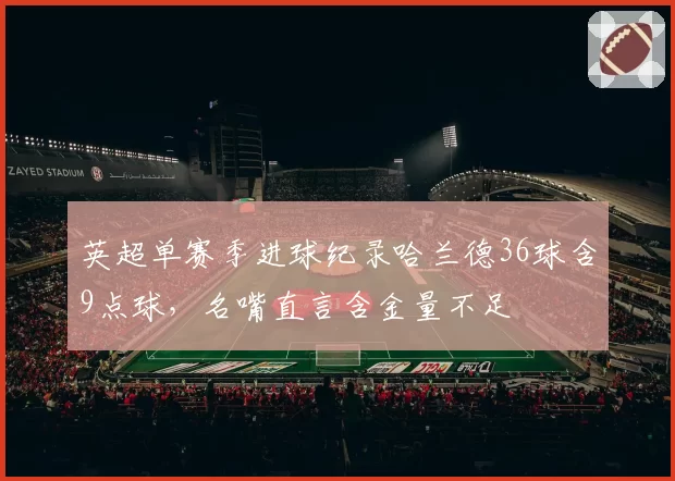 英超单赛季进球纪录哈兰德36球含9点球，名嘴直言含金量不足