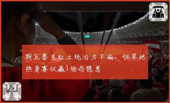 斯瓦泰克红土统治力不减,但草地热身赛仅赢1场存隐患
